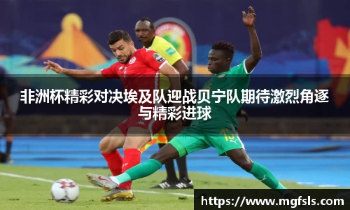 非洲杯精彩对决埃及队迎战贝宁队期待激烈角逐与精彩进球