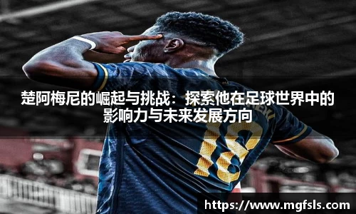 楚阿梅尼的崛起与挑战：探索他在足球世界中的影响力与未来发展方向