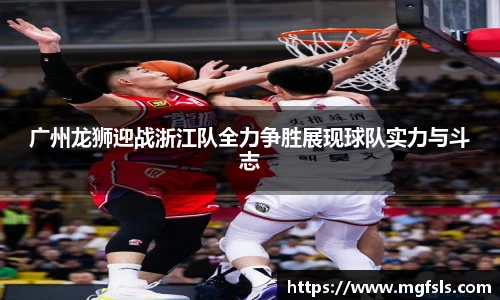 广州龙狮迎战浙江队全力争胜展现球队实力与斗志