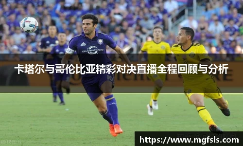 卡塔尔与哥伦比亚精彩对决直播全程回顾与分析